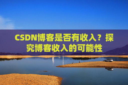CSDN博客是否有收入?探究博客收入的可能性